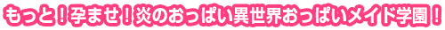 もっと!孕ませ!炎のおっぱい異世界おっぱいメイド学園!
