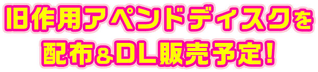 旧作用アペンドディスクを配布&DL販売予定!